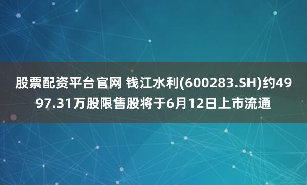 股票配资平台官网 钱江水利(600283.SH)约4997.31万股限售股将于6月12日上市流通