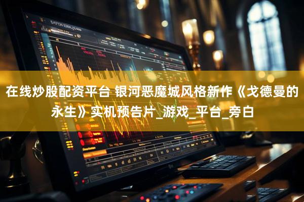 在线炒股配资平台 银河恶魔城风格新作《戈德曼的永生》实机预告片_游戏_平台_旁白