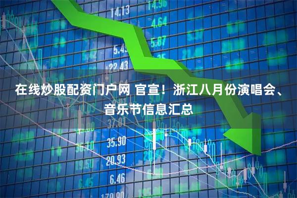 在线炒股配资门户网 官宣！浙江八月份演唱会、音乐节信息汇总