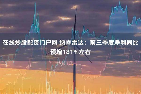 在线炒股配资门户网 纳睿雷达：前三季度净利同比预增181%左右