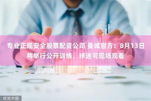专业正规安全股票配资公司 曼城官方:8月13日将举行公开训练,球迷可现场观看