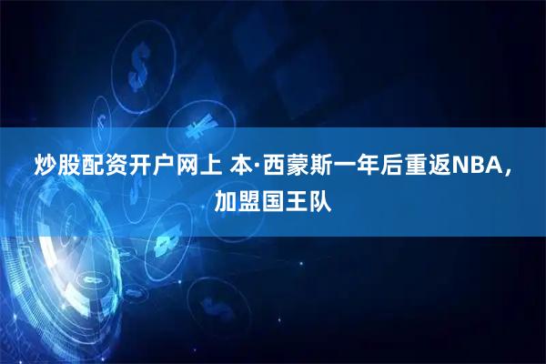 炒股配资开户网上 本·西蒙斯一年后重返NBA，加盟国王队